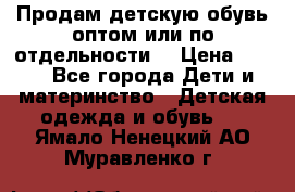 Продам детскую обувь оптом или по отдельности  › Цена ­ 800 - Все города Дети и материнство » Детская одежда и обувь   . Ямало-Ненецкий АО,Муравленко г.